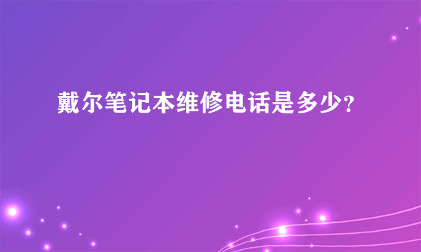 戴尔笔记本维修电话是多少？