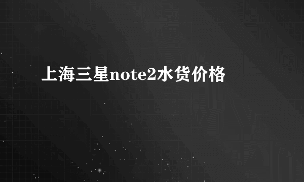 上海三星note2水货价格