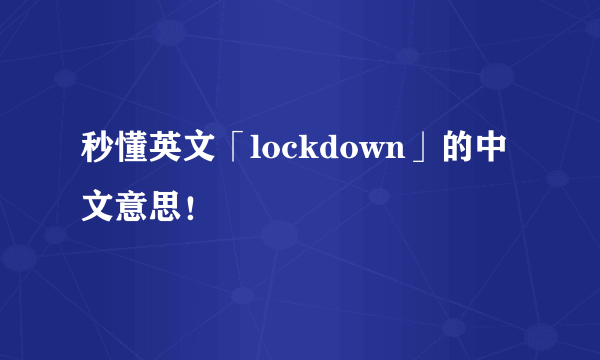 秒懂英文「lockdown」的中文意思！