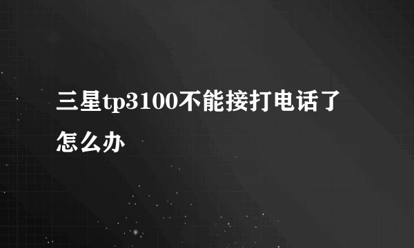 三星tp3100不能接打电话了怎么办