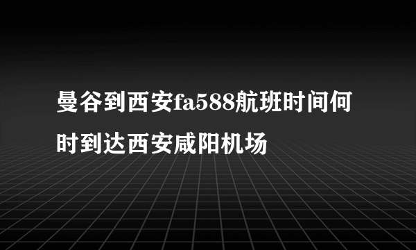 曼谷到西安fa588航班时间何时到达西安咸阳机场