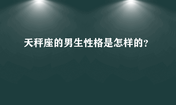 天秤座的男生性格是怎样的？