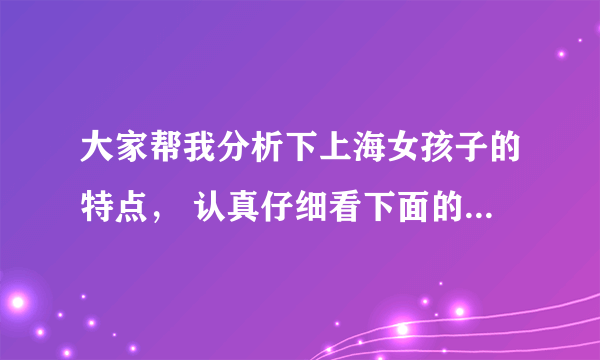 大家帮我分析下上海女孩子的特点， 认真仔细看下面的东西回答3个问题就能得高分。最好上海的来回答。