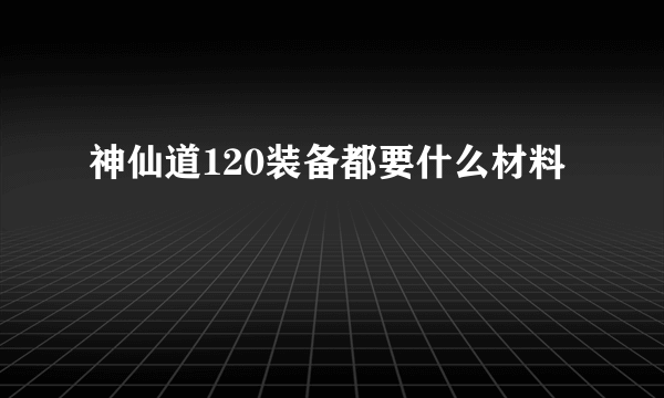 神仙道120装备都要什么材料