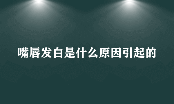 嘴唇发白是什么原因引起的