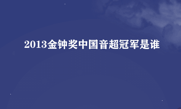 2013金钟奖中国音超冠军是谁