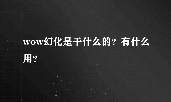 wow幻化是干什么的？有什么用？