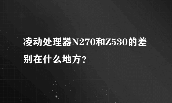 凌动处理器N270和Z530的差别在什么地方？