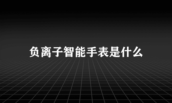 负离子智能手表是什么