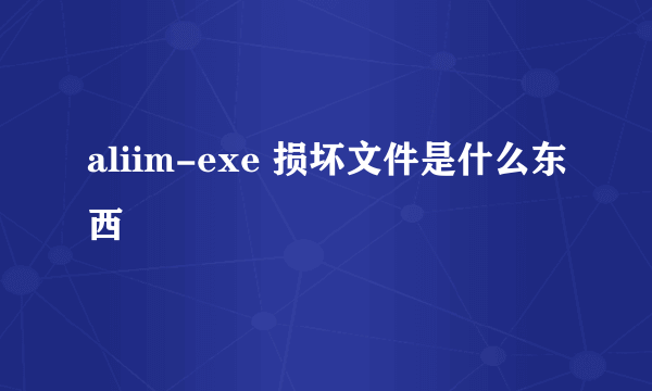 aliim-exe 损坏文件是什么东西