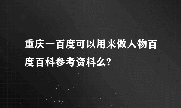 重庆一百度可以用来做人物百度百科参考资料么?