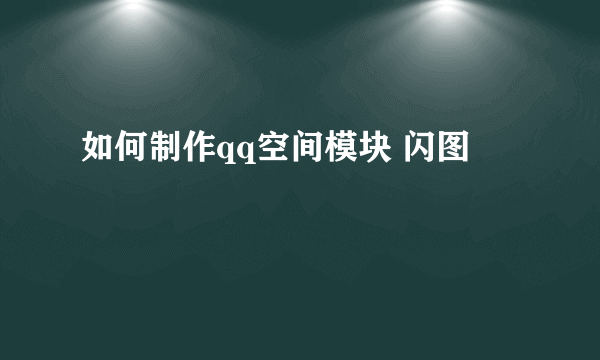 如何制作qq空间模块 闪图