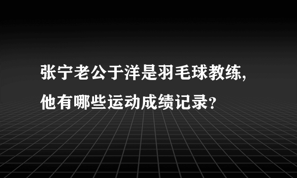 张宁老公于洋是羽毛球教练,他有哪些运动成绩记录？