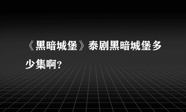 《黑暗城堡》泰剧黑暗城堡多少集啊？