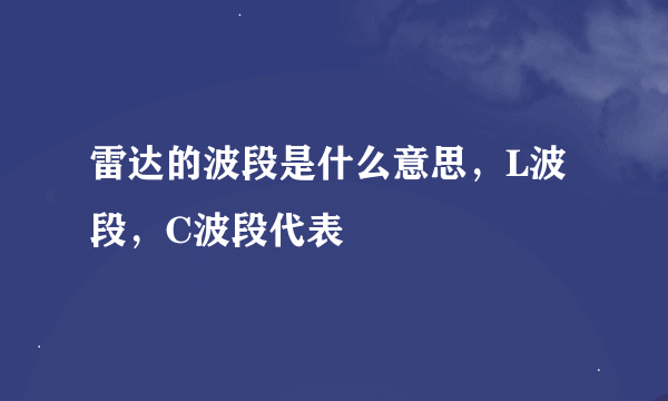 雷达的波段是什么意思，L波段，C波段代表