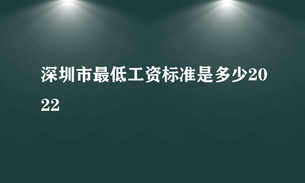 深圳市最低工资标准是多少2022