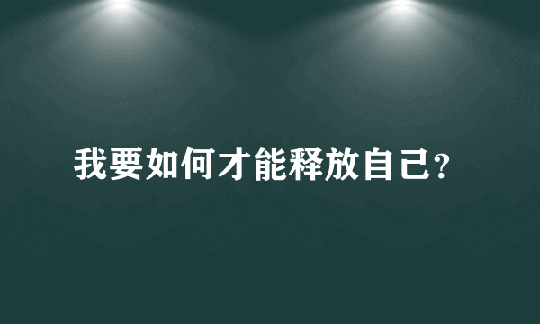 我要如何才能释放自己？