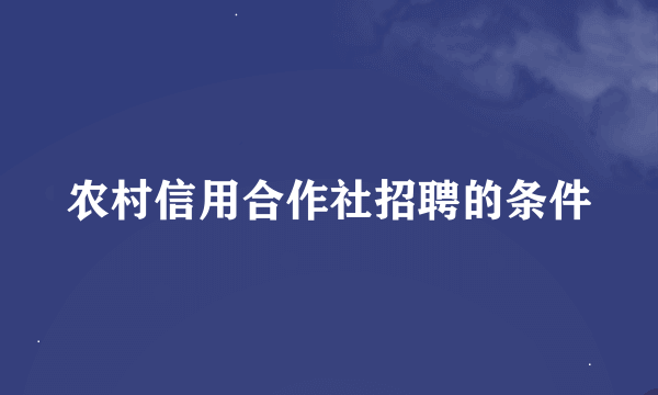 农村信用合作社招聘的条件