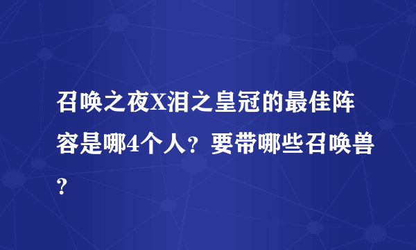 召唤之夜X泪之皇冠的最佳阵容是哪4个人？要带哪些召唤兽？