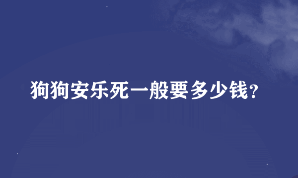 狗狗安乐死一般要多少钱？