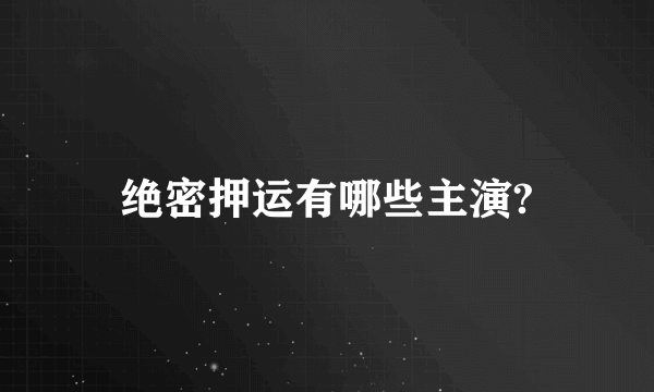 绝密押运有哪些主演?