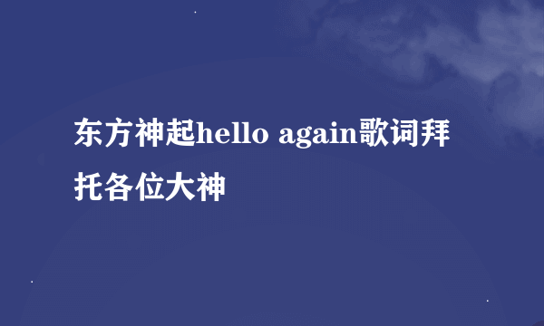 东方神起hello again歌词拜托各位大神