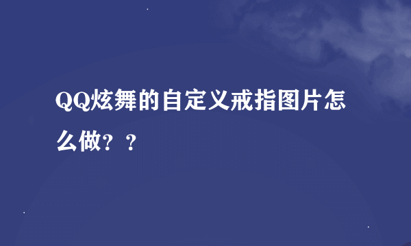 QQ炫舞的自定义戒指图片怎么做？？