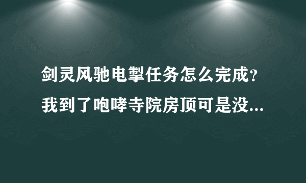 剑灵风驰电掣任务怎么完成？我到了咆哮寺院房顶可是没有百草居士啊。