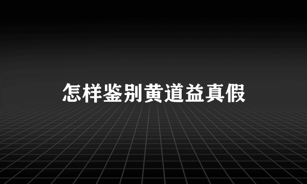 怎样鉴别黄道益真假