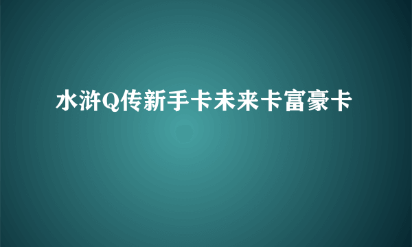 水浒Q传新手卡未来卡富豪卡