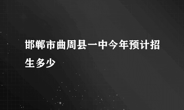 邯郸市曲周县一中今年预计招生多少