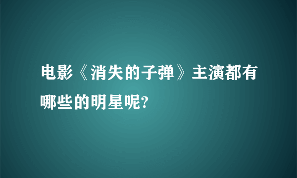 电影《消失的子弹》主演都有哪些的明星呢?