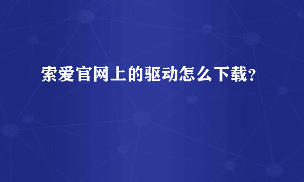 索爱官网上的驱动怎么下载？