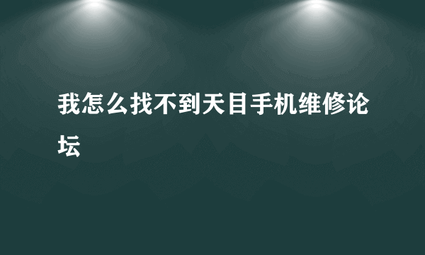 我怎么找不到天目手机维修论坛