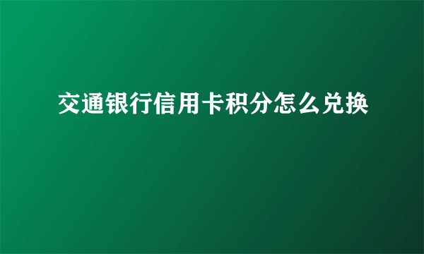 交通银行信用卡积分怎么兑换