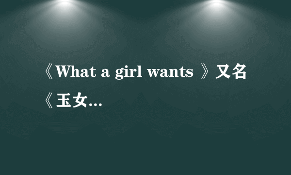 《What a girl wants 》又名《玉女何求》哪里可以下到？？？