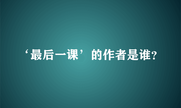 ‘最后一课’的作者是谁？