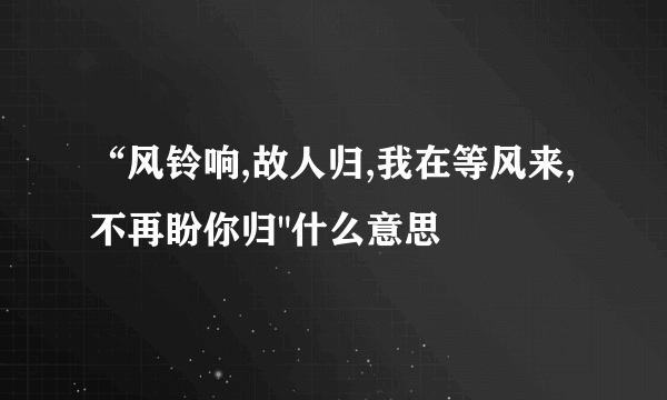 “风铃响,故人归,我在等风来,不再盼你归