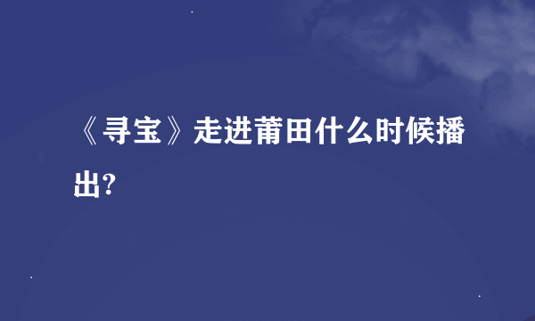 《寻宝》走进莆田什么时候播出?