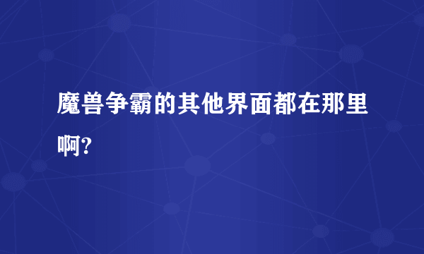 魔兽争霸的其他界面都在那里啊?