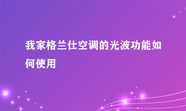 我家格兰仕空调的光波功能如何使用