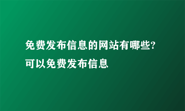 免费发布信息的网站有哪些?可以免费发布信息