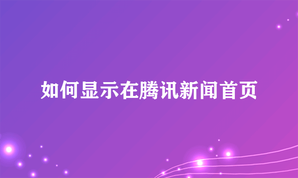 如何显示在腾讯新闻首页