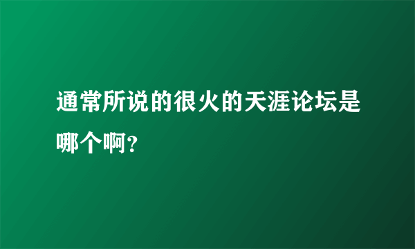 通常所说的很火的天涯论坛是哪个啊？