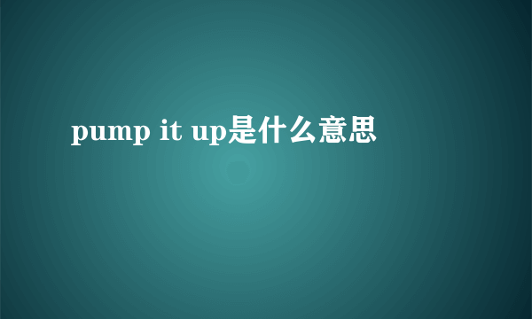 pump it up是什么意思