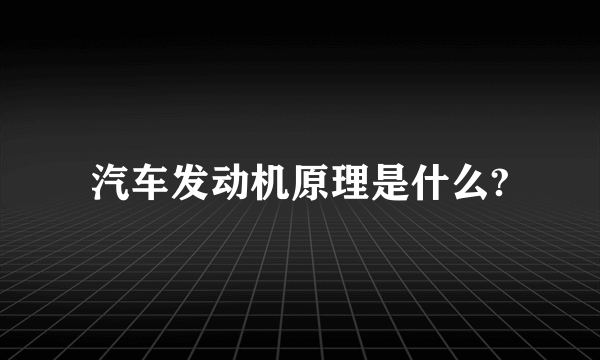 汽车发动机原理是什么?