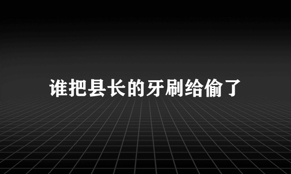 谁把县长的牙刷给偷了