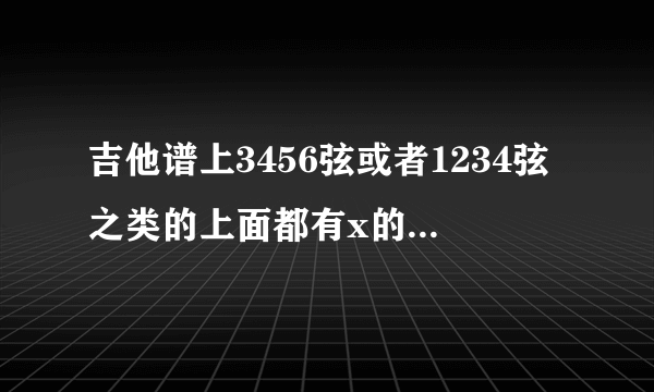 吉他谱上3456弦或者1234弦之类的上面都有x的该怎么弹