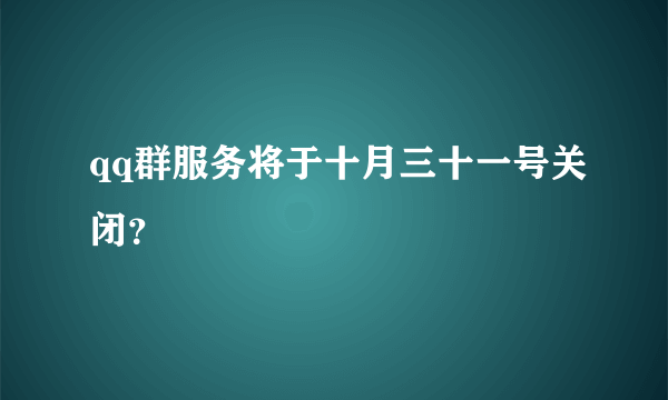 qq群服务将于十月三十一号关闭？