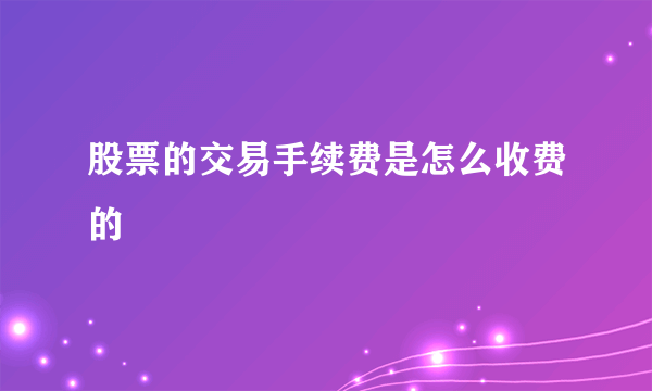 股票的交易手续费是怎么收费的